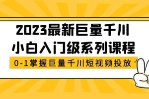 2023最新巨量千川小白入门级系列课程，从0-1掌握巨量千川短视频投放