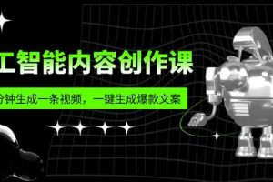 人工智能内容创作课：帮你一分钟生成一条视频，一键生成爆款文案（7节课）