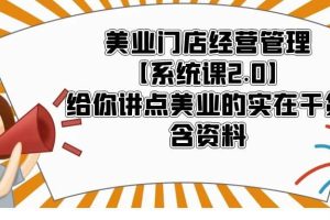 美业门店经营管理【系统课2.0】给你讲点美业的实在干货，含资料