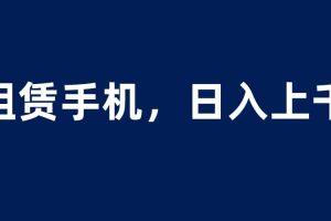 租赁手机蓝海项目，轻松到日入上千，小白0成本直接上手