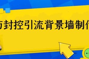 外面收费128防封控引流背景墙制作教程，火爆圈子里的三大防封控引流神器