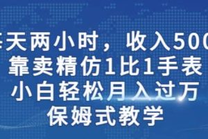 两小时，收入500 ，靠卖精仿1比1手表，小白轻松月入过万！保姆式教学