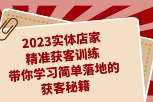 2023实体店家精准获客训练，带你学习简单落地的获客秘籍（27节课）