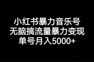 小红书暴力音乐号，无脑搞流量暴力变现，单号月入5000