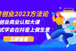 抖音创业2023方法论：抖音创业商业认知大课，一站式学会在抖音上做生意