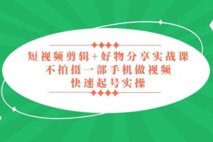 短视频剪辑 好物分享实战课，无需拍摄一部手机做视频，快速起号实操