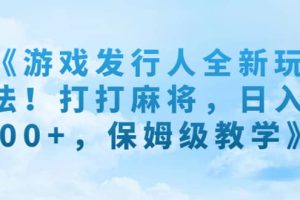 《游戏发行人全新玩法！打打麻将，日入500 ，保姆级教学》