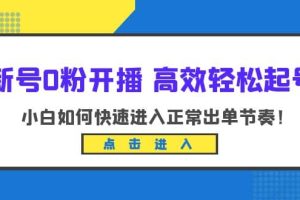 新号0粉开播-高效轻松起号：小白如何快速进入正常出单节奏（10节课）