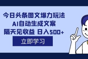 外面收费1980的今日头条图文爆力玩法,AI自动生成文案，隔天见收益 日入500