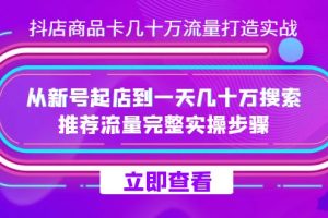 抖店-商品卡几十万流量打造实战，从新号起店到一天几十万搜索、推荐流量