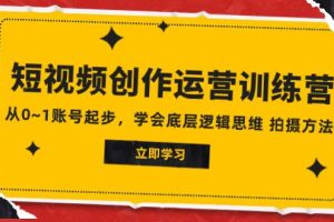 2023短视频创作运营训练营，从0~1账号起步，学会底层逻辑思维 拍摄方法