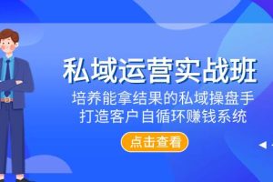 私域运营实战班，培养能拿结果的私域操盘手，打造客户自循环赚钱系统