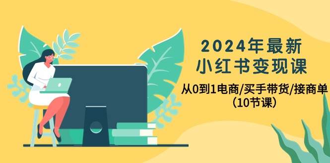 2024年最新小红书变现课，从0到1电商/买手带货/接商单（10节课）插图