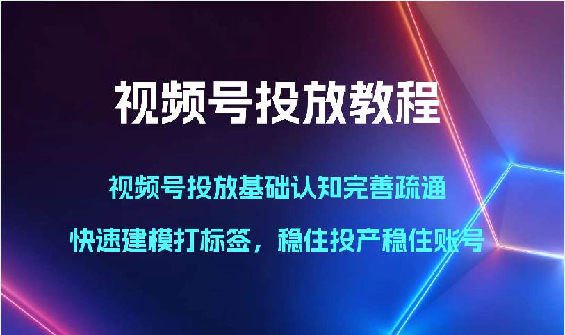 视频号投放教程-视频号投放基础认知完善疏通，快速建模打标签，稳住投产稳住账号插图