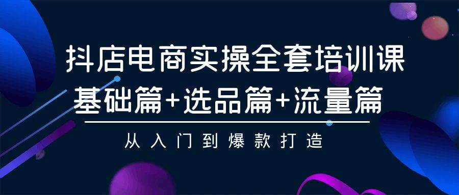 抖店电商实操全套培训课：基础篇+选品篇+流量篇，从入门到爆款打造插图