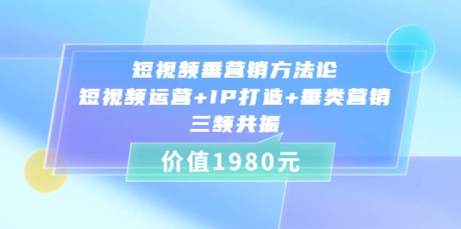 短视频垂营销方法论:短视频运营+IP打造+垂类营销，三频共振（价值1980）插图