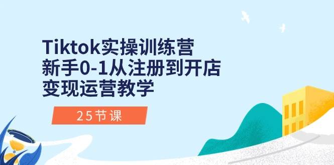 Tiktok实操训练营：新手0-1从注册到开店变现运营教学（25节课）插图