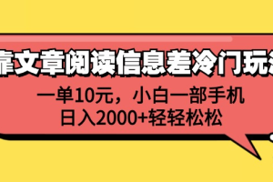 一单10元，小白一部手机，日入2000+轻轻松松，靠文章阅读信息差冷门玩法