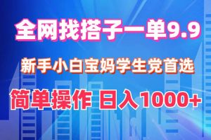 全网找搭子1单9.9 新手小白宝妈学生党首选 简单操作 日入1000+