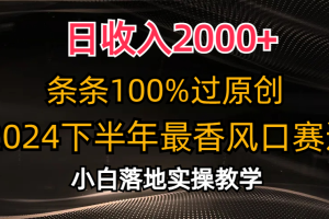 2024下半年最香风口赛道，小白轻松上手，日收入2000+，条条100%过原创