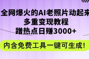 全网爆火的AI老照片动起来多重变现教程，蹭热点日赚3000+，内含免费工具