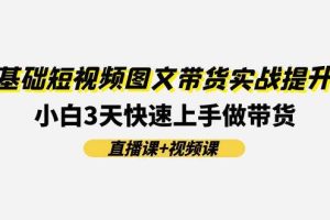 0基础短视频图文带货实战提升班(直播课+视频课)：小白3天快速上手做带货