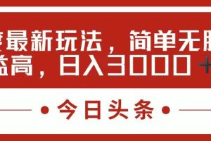 今日头条新玩法，简单粗暴收益高，日入3000+