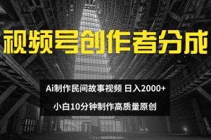 （12270期）视频号创作者分成 ai制作民间故事 新手小白10分钟制作高质量视频 日入2000