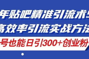 24年贴吧精准引流术5.0，高效率引流实战方法，单号也能日引300+创业粉