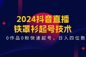 2024抖音直播铁罩衫起号技术，0作品0粉快速起号，日入四位数（14节课）