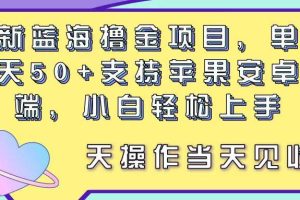 最新蓝海撸金项目，单号一天50+， 支持苹果安卓双端，小白轻松上手 当…