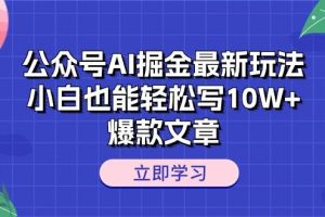 （10878期）公众号AI掘金最新玩法，小白也能轻松写10W+爆款文章