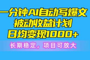 一分钟AI爆文被动收益计划，日均变现1000+，长期稳定，项目可放大