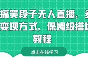 靠搞笑段子无人直播，多种变现方式，保姆级搭建教程【揭秘】