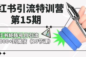 小红书引流特训营-第15期，小红书矩阵号月引流80000+到微信（10节课）