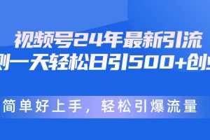 视频号24年最新引流，一天轻松日引500+创业粉，简单好上手，轻松引爆流量