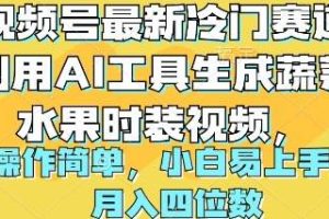 视频号最新冷门赛道利用AI工具生成蔬菜水果时装视频 操作简单月入四位数