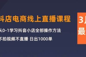 3月抖店电商线上直播课程：从0-1学习抖音小店，不拍视频不直播 日出1000单