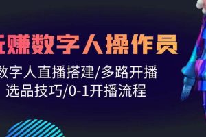 人人都能玩赚数字人操作员 数字人直播搭建/多路开播/选品技巧/0-1开播流程