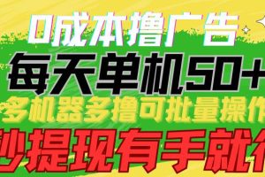 0成本撸广告 每天单机50+， 多机器多撸可批量操作，秒提现有手就行