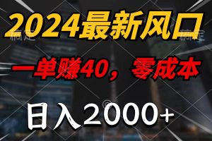 2024最新风口项目，一单40，零成本，日入2000+，无脑操作