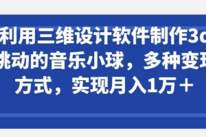 利用三维设计软件制作3d跳动的音乐小球，多种变现方式，实现月入1万+【揭秘】