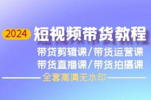 2024短视频带货教程，剪辑课+运营课+直播课+拍摄课（全套高清无水印）