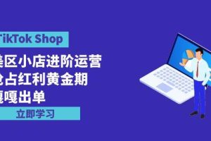 TikTok Shop-美区小店进阶运营，抢占红利黄金期 嘎嘎出单（7节课）