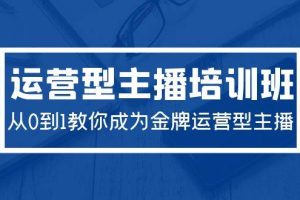 2024运营型主播培训班：从0到1教你成为金牌运营型主播（29节课）