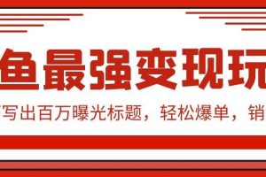 闲鱼最强变现玩法：小技巧写出百万曝光标题，轻松爆单，销量倍增