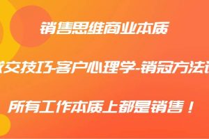 销售思维商业本质-成交技巧-客户心理学-销冠方法论，所有工作本质上都是销售！