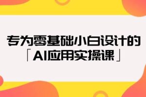 专为零基础小白设计的「AI应用实操课」