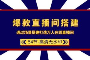 爆款直播间-搭建：通过场景搭建-打造万人在线直播间（54节-高清无水印）