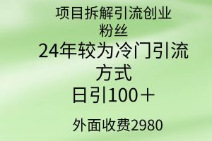 （9489期）项目拆解引流创业粉丝，24年较冷门引流方式，轻松日引100＋